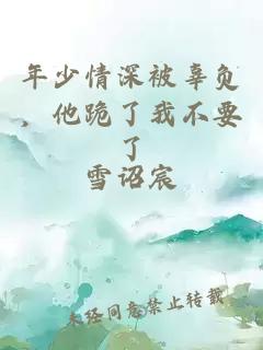 年少情深被辜负，他跪了我不要了