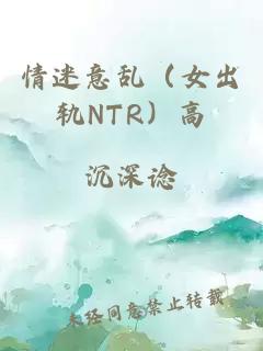 情迷意乱（女出轨NTR）高