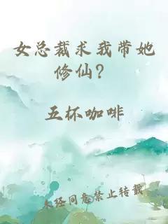 女总裁求我带她修仙？