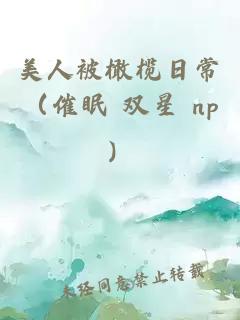 美人被橄榄日常（催眠 双星 np）