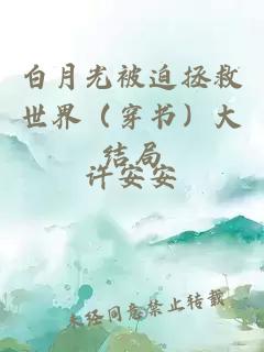 白月光被迫拯救世界（穿书）大结局