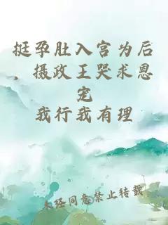 挺孕肚入宫为后，摄政王哭求恩宠