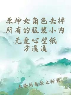 原神女角色去掉所有的服装小内无爱心壁纸