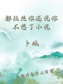 都拉丝你还说你不想了小说